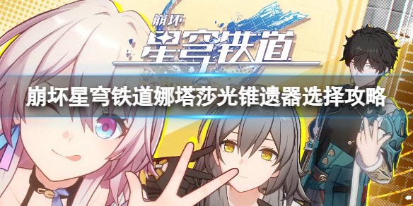 《崩坏星穹铁道》娜塔莎光锥遗器怎么选?娜塔莎光锥遗器选择攻略
