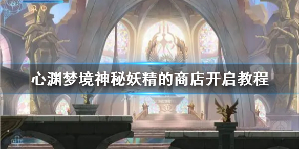《心渊梦境》神秘妖精的商店开启教程 商店怎么开启？