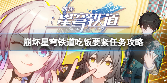 《崩坏星穹铁道》吃饭要紧任务怎么完成？吃饭要紧任务攻略