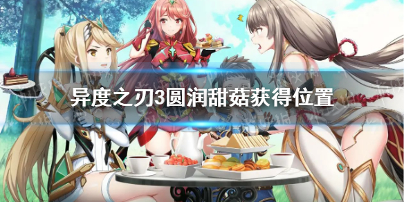 《异度之刃3》圆润甜菇在哪？ 圆润甜菇获得位置