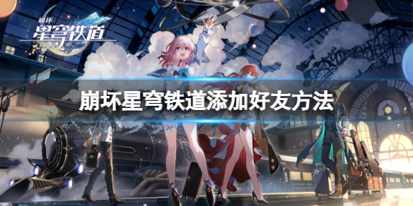 《崩坏星穹铁道》多少级可以加好友?添加好友方法