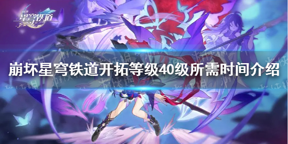 《崩坏星穹铁道》开拓等级40级要多久？ 开拓等级40级所需时间介绍