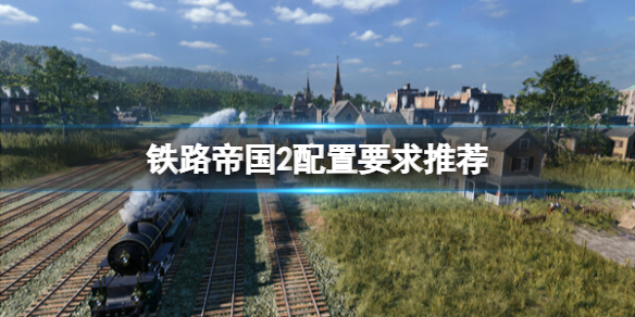 《铁路帝国2》配置要求高吗？配置要求推荐