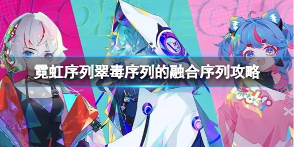 《霓虹序列》翠毒序列怎么融合？翠毒序列的融合序列攻略