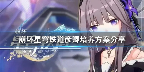 《崩坏星穹铁道》彦卿培养方案分享 彦卿怎么出装培养？