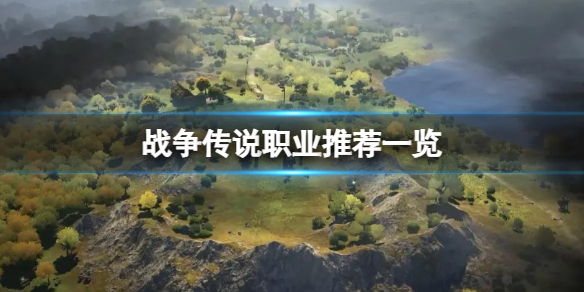 《战争传说》新手开局推荐什么职业？职业推荐一览