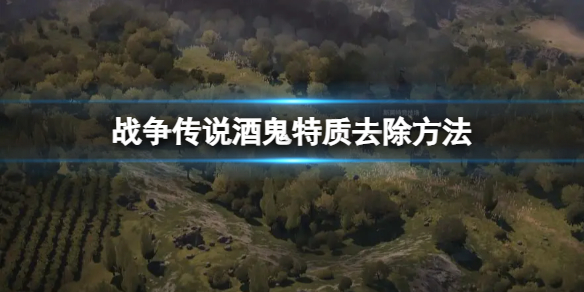 《战争传说》怎么去除酒鬼特质？酒鬼特质去除方法