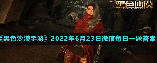 《黑色沙漠手游》2022年6月23日微信每日一题答案