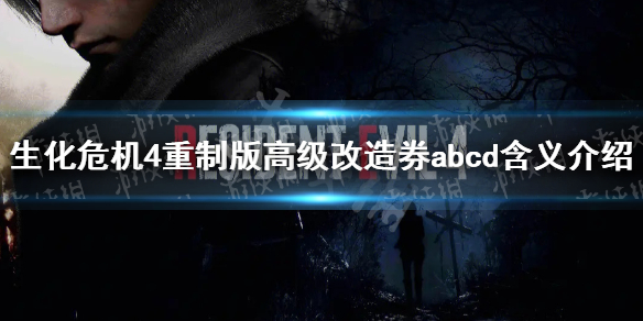 《生化危机4重制版》高级改造券abcd什么意思？ 高级改造券abcd含义介绍