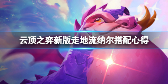 《云顶之弈》新版走地流纳尔搭配心得 新版走地流纳尔怎么搭配？