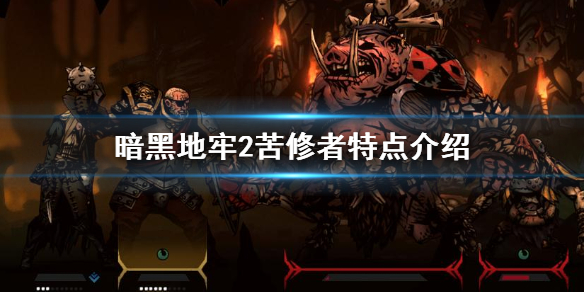 《暗黑地牢2》苦修者特点介绍  苦修者有什么特点？