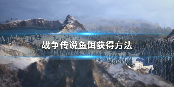 《战争传说》鱼饵怎么获得？ 鱼饵获得方法