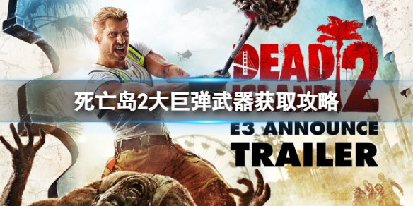 《死亡岛2》大巨弹武器怎么获得？大巨弹武器获取攻略