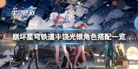 《崩坏星穹铁道》丰饶光锥适合哪些角色？丰饶光锥角色搭配一览