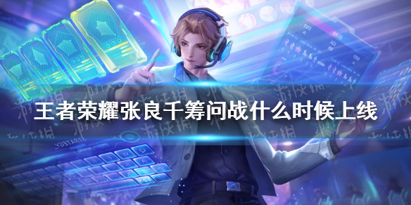《王者荣耀》张良千筹问战什么时候上线 张良新皮肤上线时间