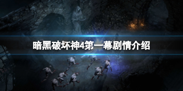 《暗黑破坏神4》剧情详细介绍 第一幕剧情介绍