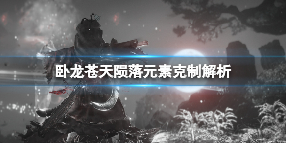 《卧龙苍天陨落》元素克制解析 元素克制使用心得