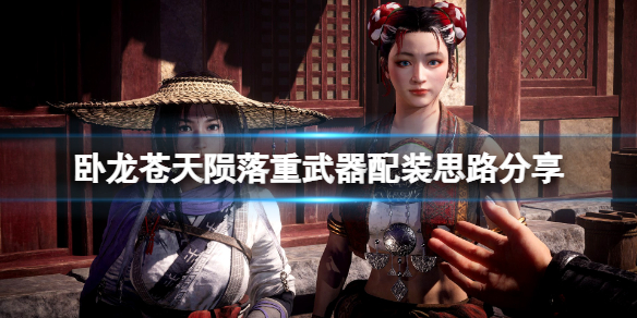 《卧龙苍天陨落》重武器怎么搭配？重武器配装思路分享