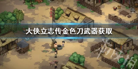 《大侠立志传》金色刀武器获取  甲级刀武器怎么获得？