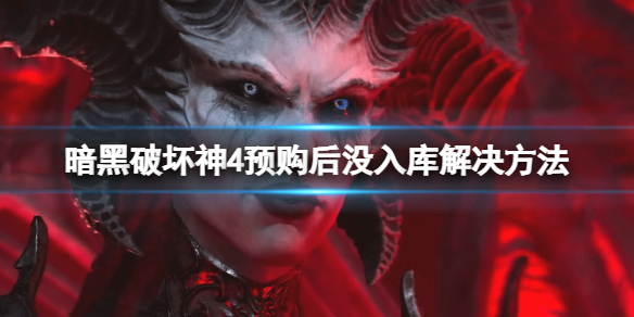 《暗黑破坏神4》没入库怎么办？预购后没入库解决方法