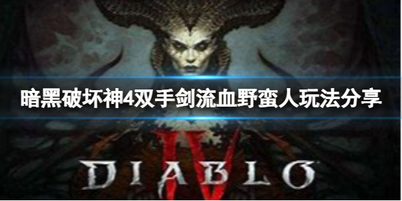 《暗黑破坏神4》野蛮人怎么玩？双手剑流血野蛮人玩法分享