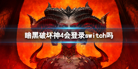 《暗黑破坏神4》会登录switch吗？会登录哪些平台