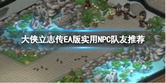 《大侠立志传》EA版那些NPC队友好用？EA版实用NPC队友推荐