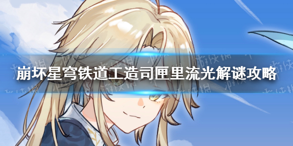 《崩坏星穹铁道》工造司匣里流光解谜攻略 匣里流光怎么解谜？