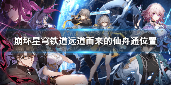 《崩坏星穹铁道》远道而来的仙舟通在哪？ 远道而来的仙舟通位置