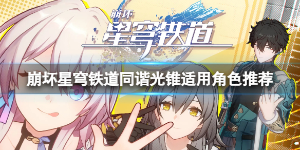 《崩坏星穹铁道》同谐光锥适用哪些角色？同谐光锥适用角色推荐