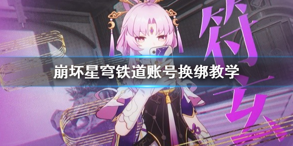 《崩坏星穹铁道》账号换绑教学 崩坏星穹铁道账号怎么换绑？