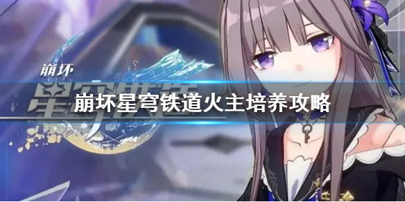 《崩坏星穹铁道》火主培养攻略  火主怎么培养？