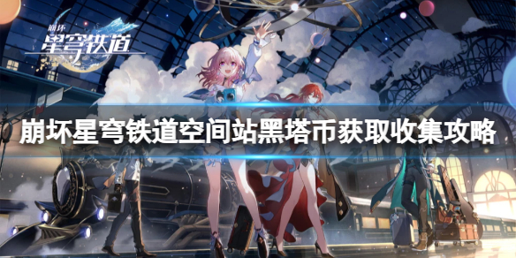 《崩坏星穹铁道》空间站黑塔币怎么获得?空间站黑塔币获取收集攻略