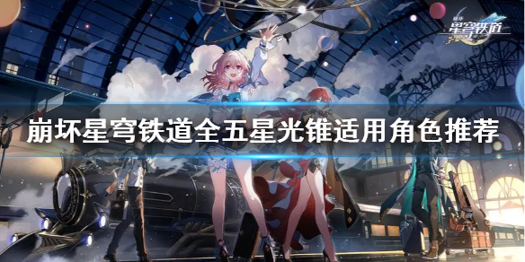 《崩坏星穹铁道》全五星光锥适用角色推荐  有哪些五星光锥？