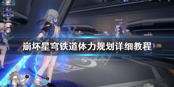 《崩坏星穹铁道》体力规划详细教程 怎么规划体力？