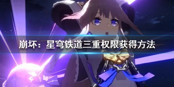 《崩坏：星穹铁道》三重权限怎么获得?三重权限获得方法