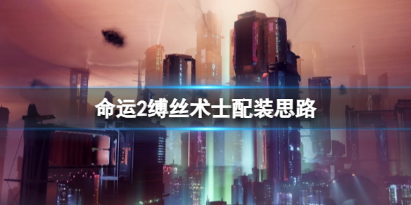 《命运2光陨之秋》缚丝术士怎么玩？缚丝术士配装思路