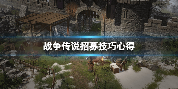 《战争传说》怎么招厉害的人？招募技巧心得
