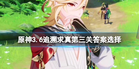《原神》追溯求真第三关答案是什么？追溯求真第三关答案选择