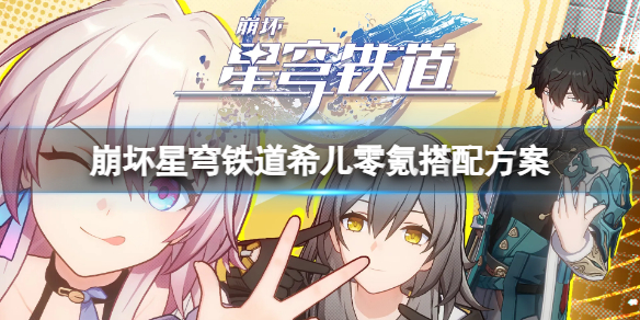 《崩坏星穹铁道》希儿零氪怎么搭配？希儿零氪搭配方案