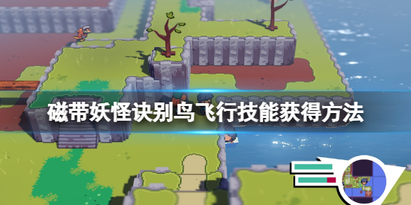 《磁带妖怪》飞行技能怎么获得？诀别鸟飞行技能获得方法
