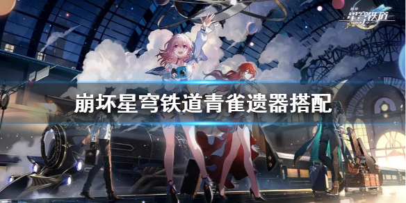 《崩坏星穹铁道》青雀遗器搭配  遗器怎么选择？