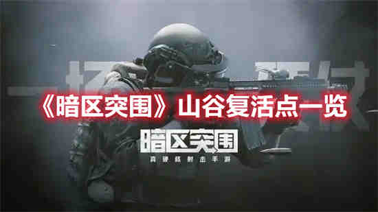 暗区突围山谷复活点有哪些