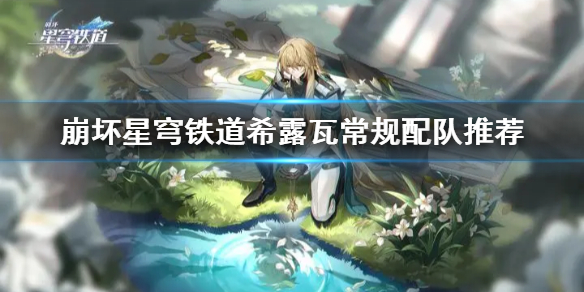 《崩坏星穹铁道》希露瓦常规配队推荐  希露瓦怎么配队？