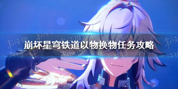 《崩坏星穹铁道》以物换物怎么做？ 以物换物任务攻略