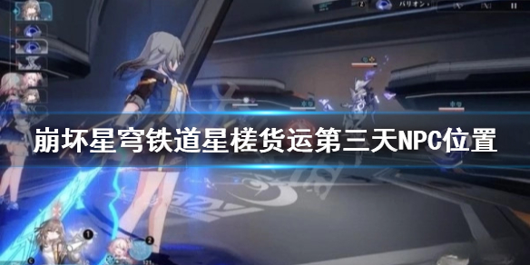 《崩坏星穹铁道》星槎货运第三天NPC位置  NPC位置在哪？