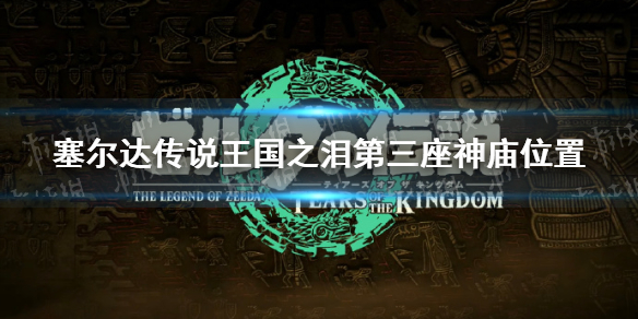 《塞尔达传说王国之泪》第三座神庙在哪？ 第三座神庙位置