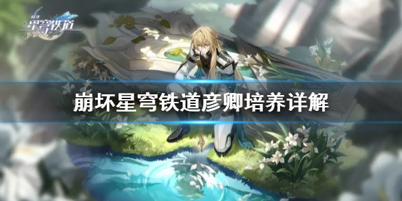 《崩坏星穹铁道》彦卿培养详解  彦卿怎么培养？