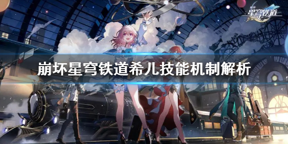 《崩坏星穹铁道》希儿技能机制解析  有什么特殊机制？