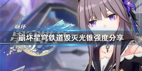 《崩坏星穹铁道》毁灭光锥强度分享  各光锥什么强度？